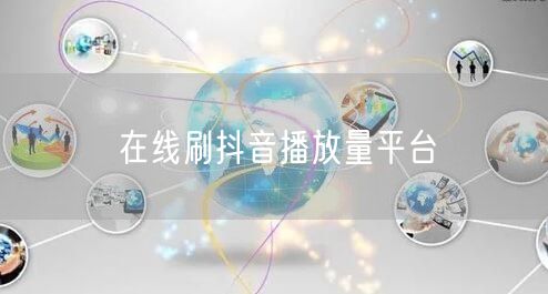 在线刷抖音播放量平台