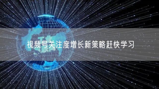 视频号关注度增长新策略赶快学习