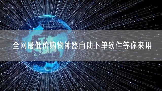 全网最低价购物神器自助下单软件等你来用