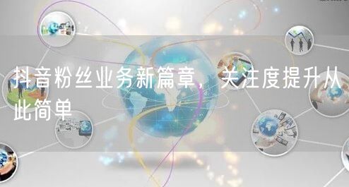 抖音粉丝业务新篇章，关注度提升从此简单