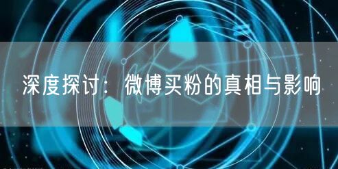 深度探讨:微博买粉的真相与影响